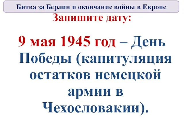 Запишите дату: 9 мая 1945 год – День Победы (капитуляция остатков