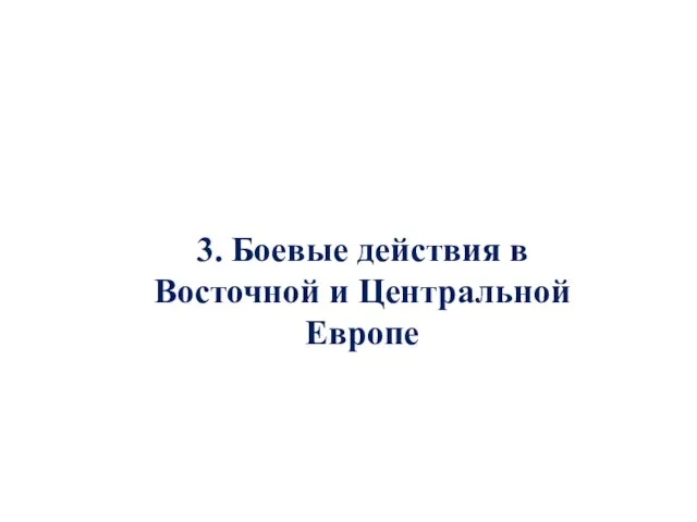 3. Боевые действия в Восточной и Центральной Европе