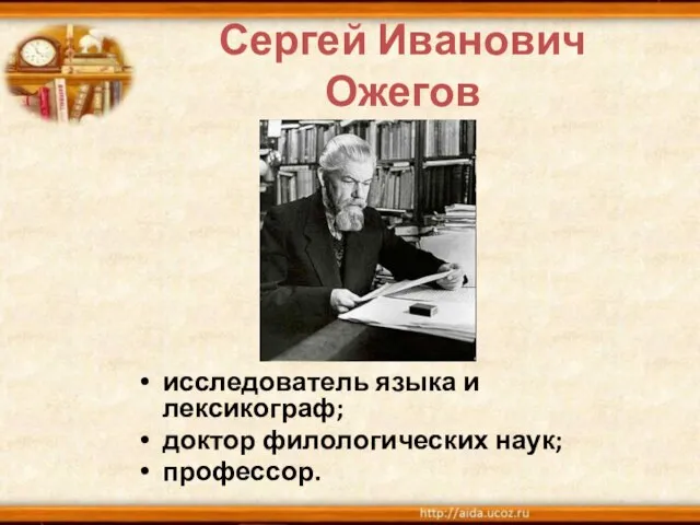 Сергей Иванович Ожегов исследователь языка и лексикограф; доктор филологических наук; профессор.