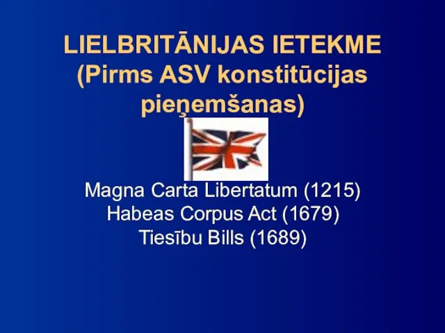 LIELBRITĀNIJAS IETEKME (Pirms ASV konstitūcijas pieņemšanas) Magna Carta Libertatum (1215) Habeas