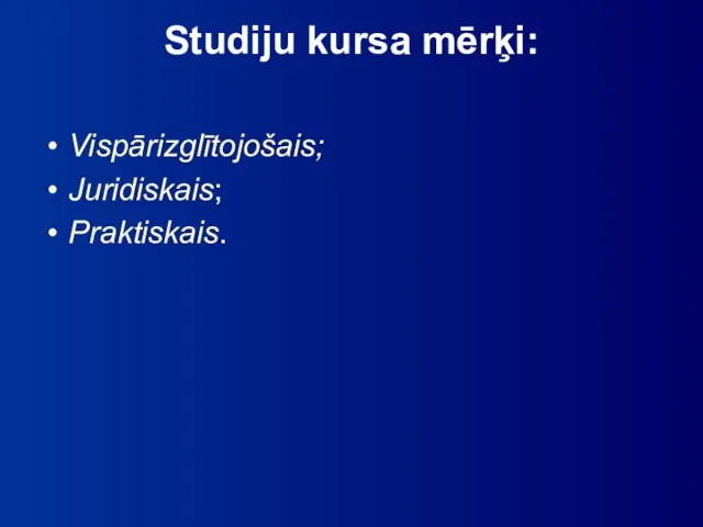 Studiju kursa mērķi: Vispārizglītojošais; Juridiskais; Praktiskais.