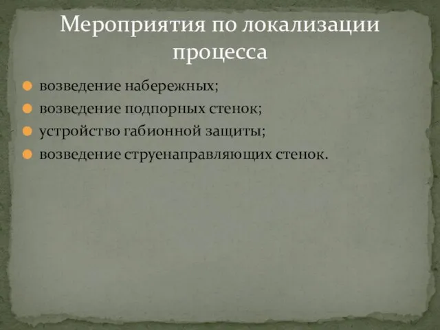 возведение набережных; возведение подпорных стенок; устройство габионной защиты; возведение струенаправляющих стенок. Мероприятия по локализации процесса