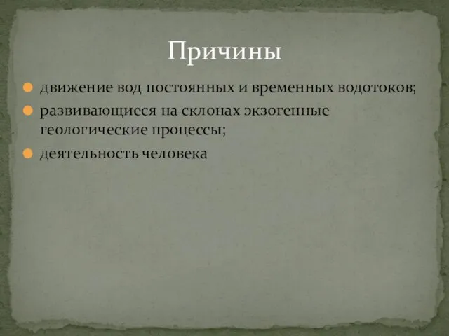 движение вод постоянных и временных водотоков; развивающиеся на склонах экзогенные геологические процессы; деятельность человека Причины