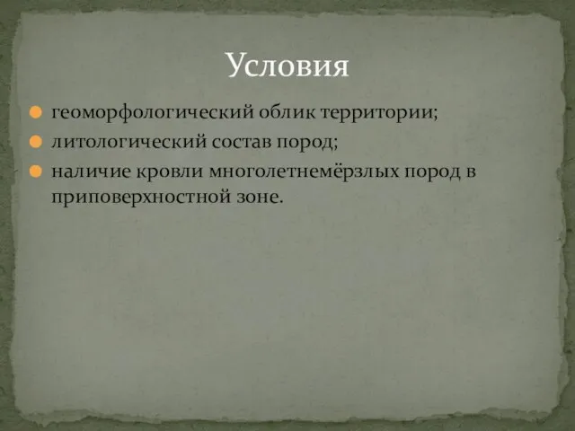 геоморфологический облик территории; литологический состав пород; наличие кровли многолетнемёрзлых пород в приповерхностной зоне. Условия