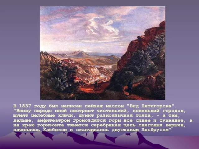 В 1837 году был написан пейзаж маслом "Вид Пятигорска". "Внизу передо