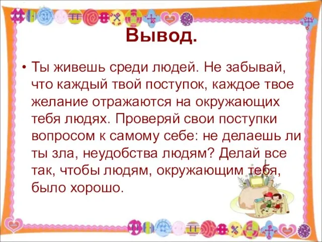 Вывод. Ты живешь среди людей. Не забывай, что каждый твой поступок,