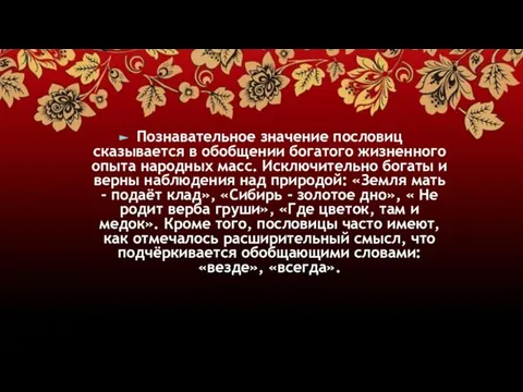 Познавательное значение пословиц сказывается в обобщении богатого жизненного опыта народных масс.