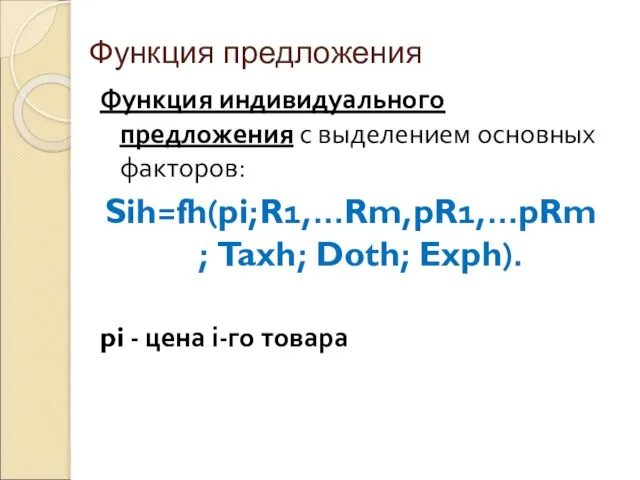 Функция предложения Функция индивидуального предложения с выделением основных факторов: Sih=fh(pi;R1,…Rm,pR1,…pRm; Taxh;