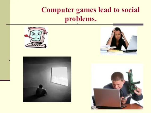 Computer games lead to social problems.