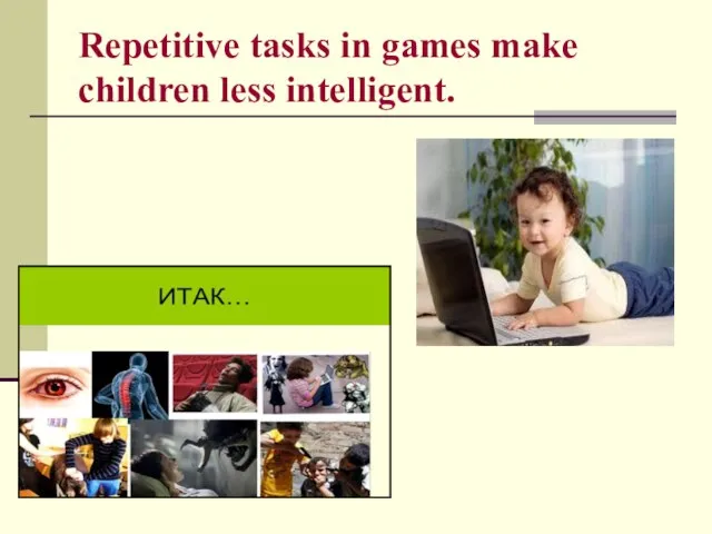 Repetitive tasks in games make children less intelligent.