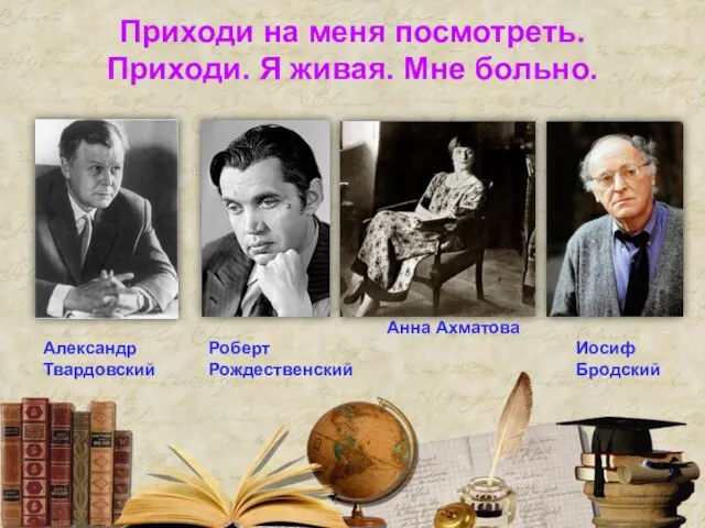 Приходи на меня посмотреть. Приходи. Я живая. Мне больно. Александр Твардовский