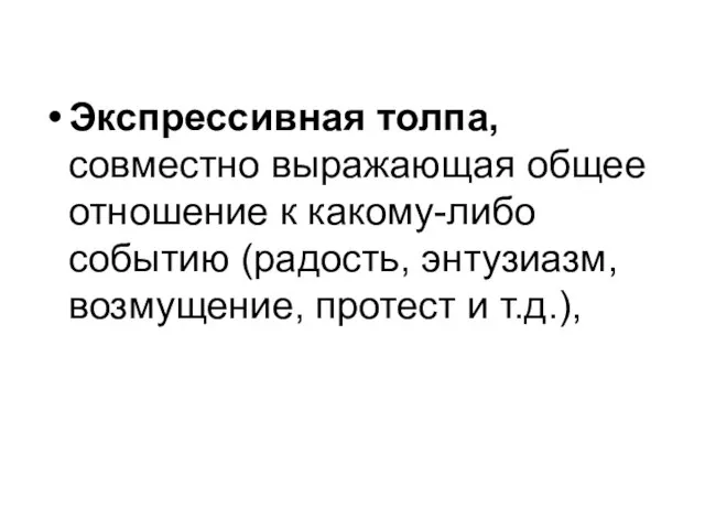 Экспрессивная толпа, совместно выражающая общее отношение к какому-либо событию (радость, энтузиазм, возмущение, протест и т.д.),