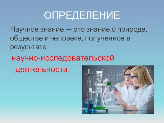 ОПРЕДЕЛЕНИЕ Научное знание — это знание о природе, обществе и человеке, полученное в результате научно-исследовательской деятельности.