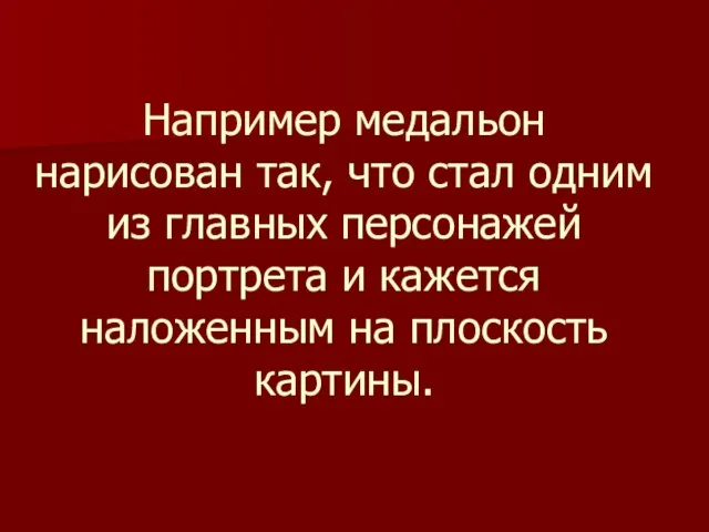 Например медальон нарисован так, что стал одним из главных персонажей портрета