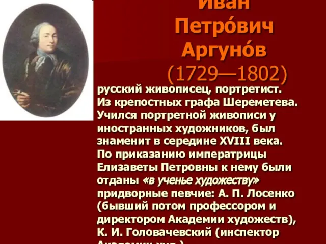 Ива́н Петро́вич Аргуно́в (1729—1802) русский живописец, портретист. Из крепостных графа Шереметева.