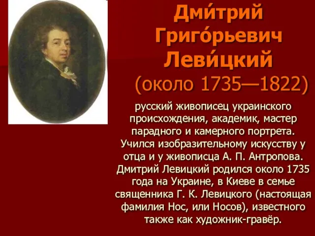 Дми́трий Григо́рьевич Леви́цкий (около 1735—1822) русский живописец украинского происхождения, академик, мастер