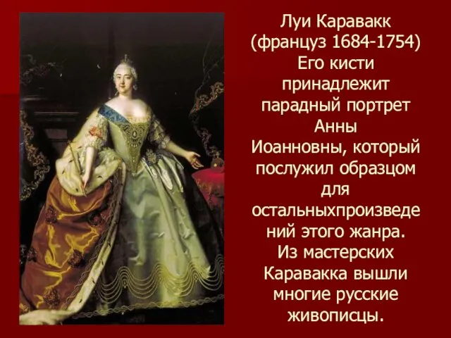 Луи Каравакк (француз 1684-1754) Его кисти принадлежит парадный портрет Анны Иоанновны,