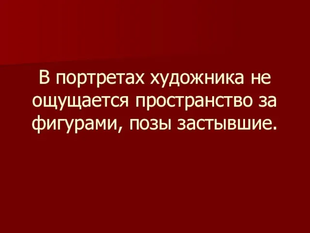 В портретах художника не ощущается пространство за фигурами, позы застывшие.