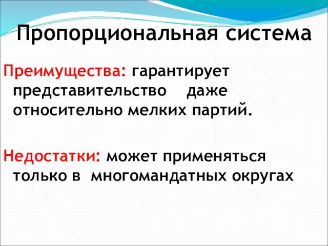 Пропорциональная система Преимущества: гарантирует представительство даже относительно мелких партий. Недостатки: может применяться только в многомандатных округах