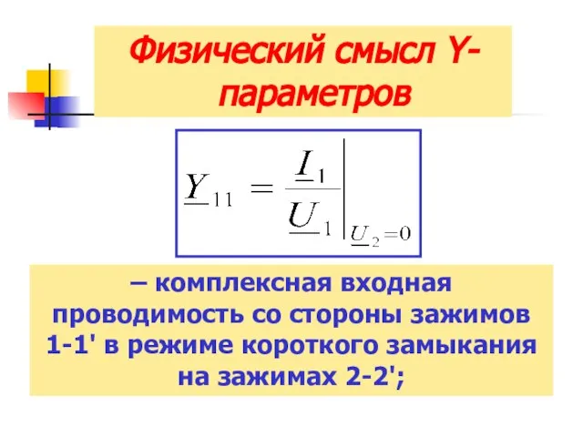 Физический смысл Y-параметров – комплексная входная проводимость со стороны зажимов 1-1'