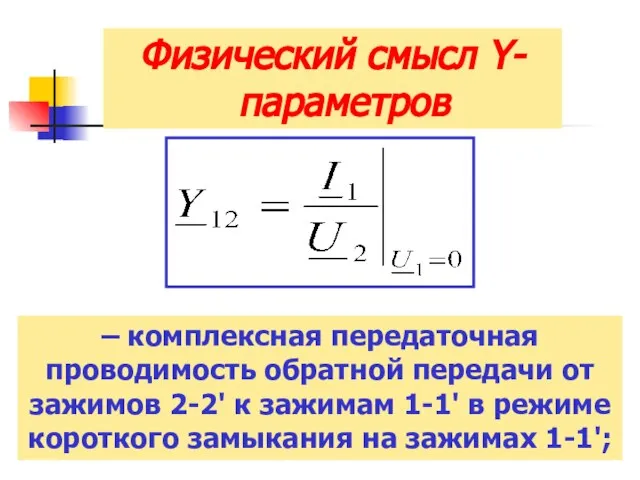 Физический смысл Y-параметров – комплексная передаточная проводимость обратной передачи от зажимов