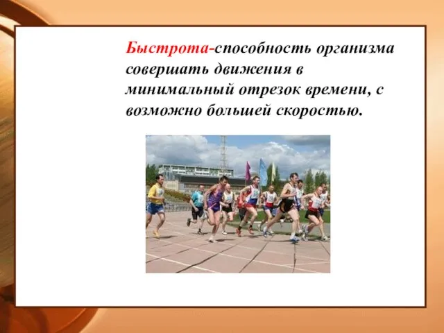 Быстрота-способность организма совершать движения в минимальный отрезок времени, с возможно большей скоростью.