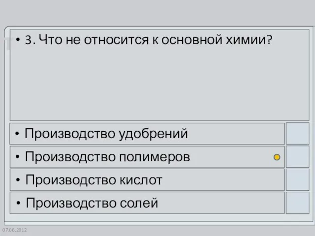 07.06.2012 3. Что не относится к основной химии? Производство удобрений Производство полимеров Производство кислот Производство солей