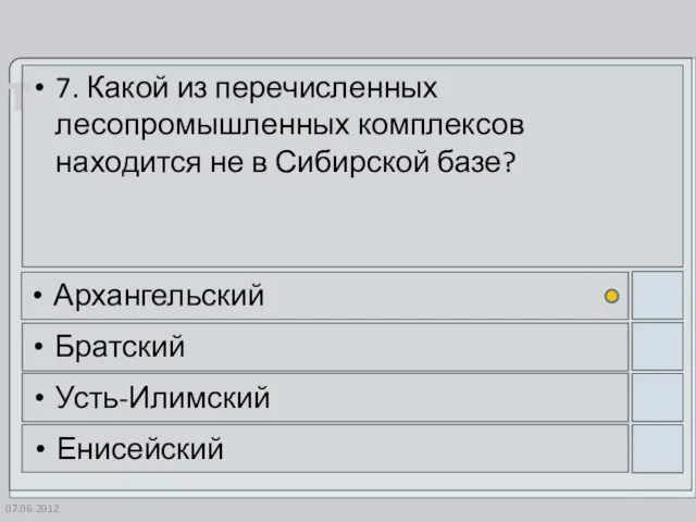 07.06.2012 7. Какой из перечисленных лесопромышленных комплексов находится не в Сибирской базе? Архангельский Братский Усть-Илимский Енисейский