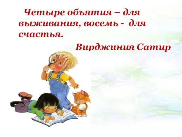 Четыре объятия – для выживания, восемь - для счастья. Вирджиния Сатир