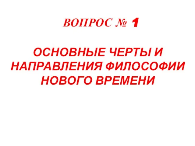 ВОПРОС № 1 ОСНОВНЫЕ ЧЕРТЫ И НАПРАВЛЕНИЯ ФИЛОСОФИИ НОВОГО ВРЕМЕНИ