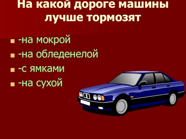 На какой дороге машины лучше тормозят -на мокрой -на обледенелой -с ямками -на сухой