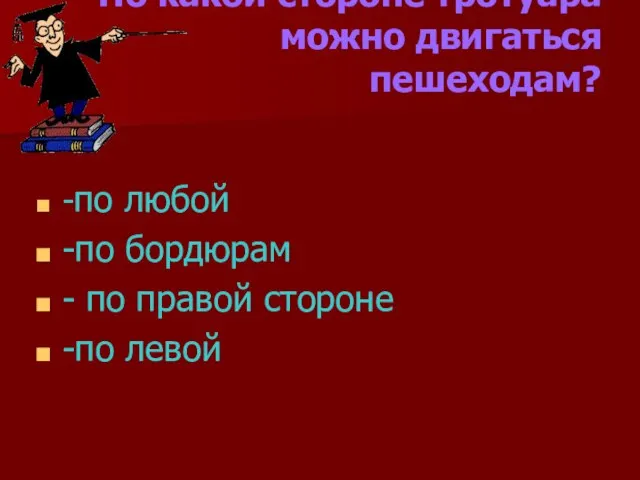 По какой стороне тротуара можно двигаться пешеходам? -по любой -по бордюрам