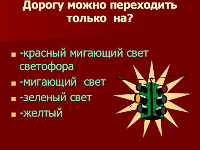 Дорогу можно переходить только на? -красный мигающий свет светофора -мигающий свет -зеленый свет -желтый