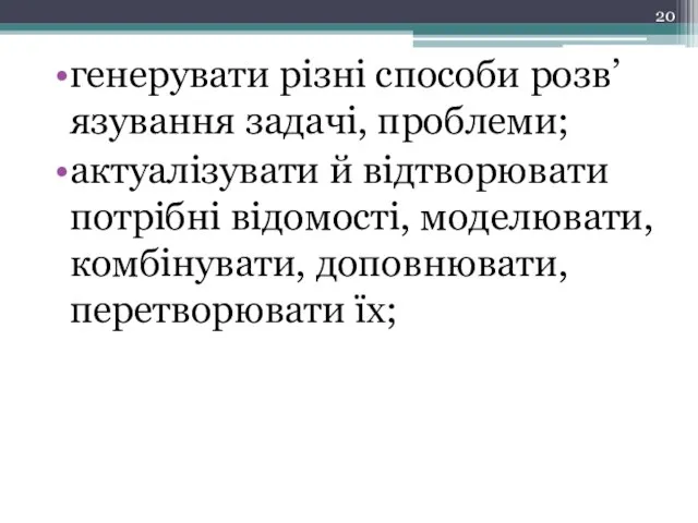 генерувати різні способи розв’язування задачі, проблеми; актуалізувати й відтворювати потрібні відомості, моделювати, комбінувати, доповнювати, перетворювати їх;