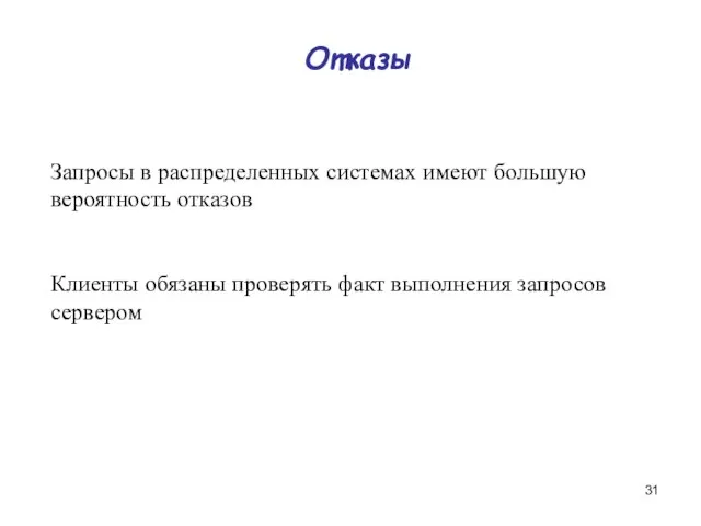 Отказы Запросы в распределенных системах имеют большую вероятность отказов Клиенты обязаны проверять факт выполнения запросов сервером