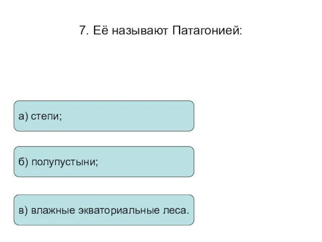 7. Её называют Патагонией: а) степи; б) полупустыни; в) влажные экваториальные леса.