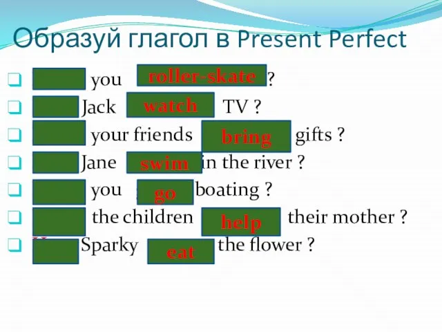 Образуй глагол в Present Perfect Have you roller-skated ? Has Jack