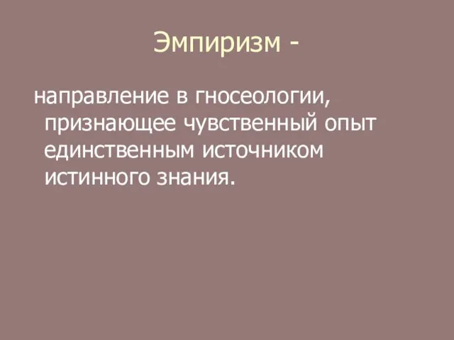 Эмпиризм - направление в гносеологии, признающее чувственный опыт единственным источником истинного знания.