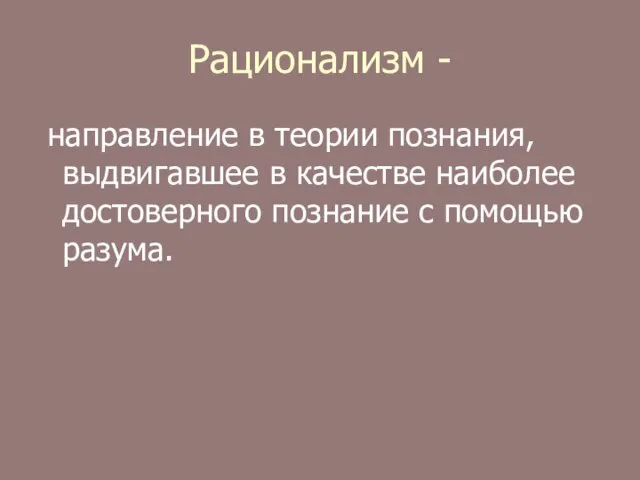 Рационализм - направление в теории познания, выдвигавшее в качестве наиболее достоверного познание с помощью разума.