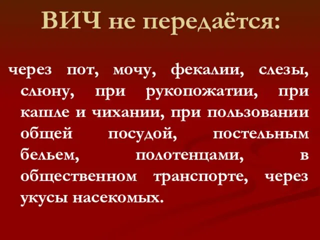 ВИЧ не передаётся: через пот, мочу, фекалии, слезы, слюну, при рукопожатии,