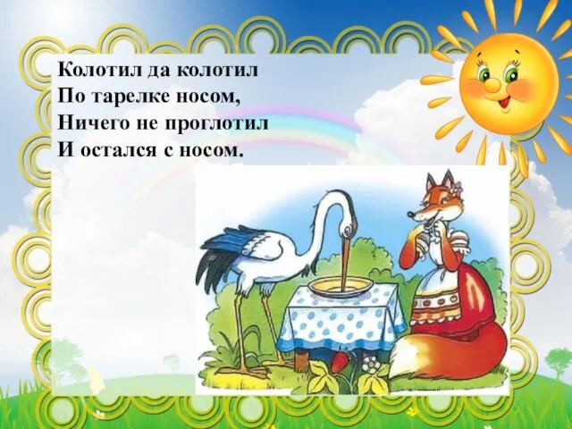 Колотил да колотил По тарелке носом, Ничего не проглотил И остался с носом.