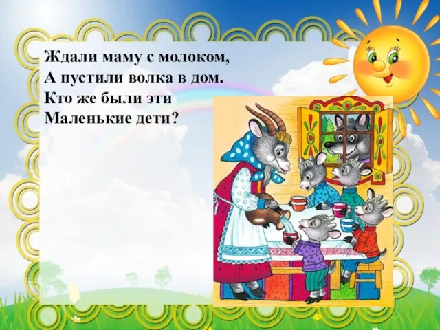 Ждали маму с молоком, А пустили волка в дом. Кто же были эти Маленькие дети?