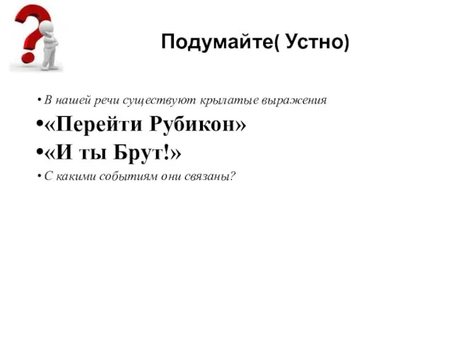 Подумайте( Устно) В нашей речи существуют крылатые выражения «Перейти Рубикон» «И