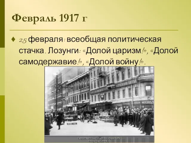 Февраль 1917 г 25 февраля: всеобщая политическая стачка. Лозунги: «Долой царизм!», «Долой самодержавие!», «Долой войну!».