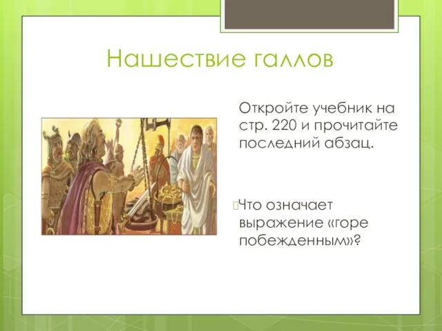 Нашествие галлов Откройте учебник на стр. 220 и прочитайте последний абзац. Что означает выражение «горе побежденным»?