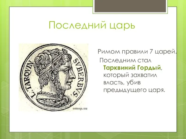 Последний царь Римом правили 7 царей. Последним стал Тарквиний Гордый, который захватил власть, убив предыдущего царя.