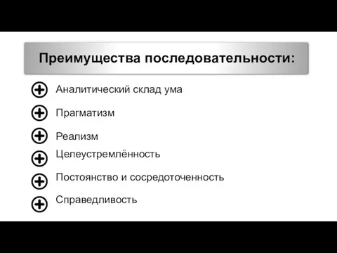 Преимущества последовательности: Аналитический склад ума Прагматизм Реализм Целеустремлённость Постоянство и сосредоточенность Справедливость