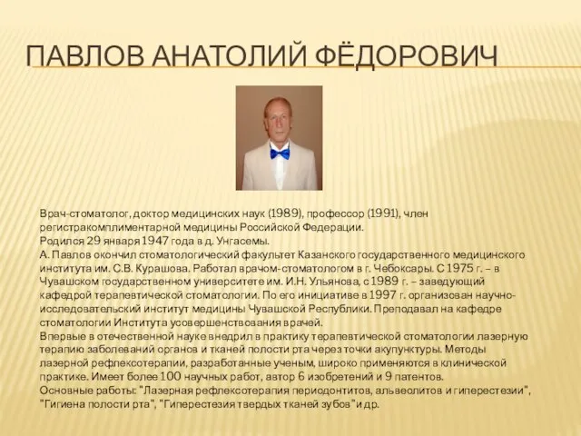 ПАВЛОВ АНАТОЛИЙ ФЁДОРОВИЧ Врач-стоматолог, доктор медицинских наук (1989), профессор (1991), член