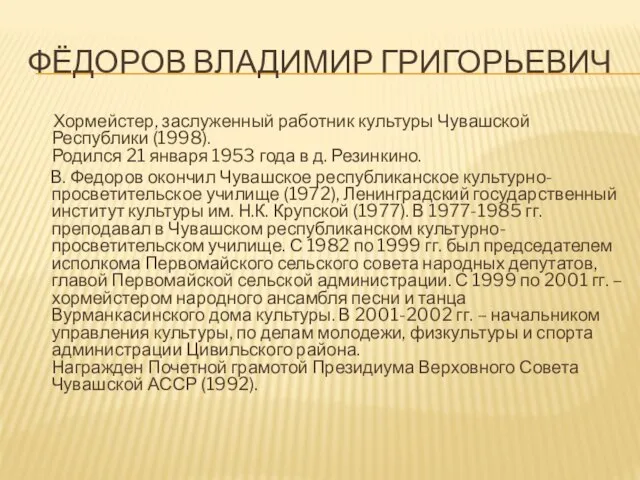 ФЁДОРОВ ВЛАДИМИР ГРИГОРЬЕВИЧ Хормейстер, заслуженный работник культуры Чувашской Республики (1998). Родился