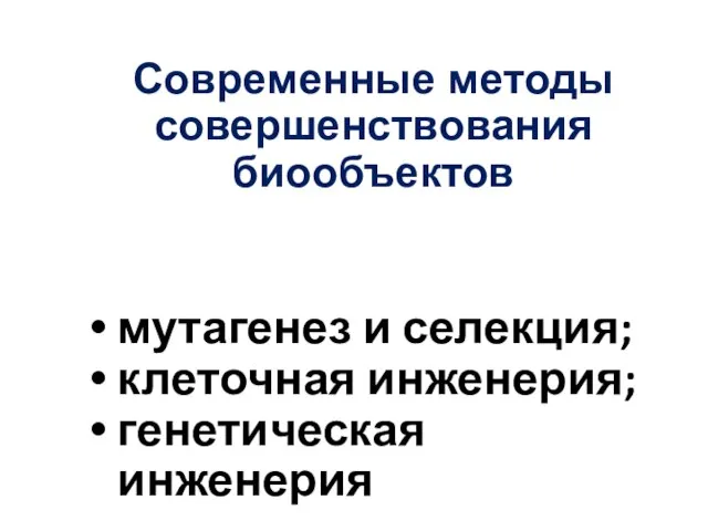 Современные методы совершенствования биообъектов мутагенез и селекция; клеточная инженерия; генетическая инженерия